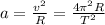 a=\frac{v^2}{R}=\frac{4\pi^2R}{T^2}