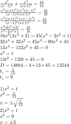 \frac{x^2}{(x-1)^2}+\frac{x^2}{(x+1)^2}=\frac{45}{16}\\\frac{x^2(x+1)^2+x^2(x-1)^2}{(x-1)^2(x+1)^2}=\frac{45}{16}\\\frac{x^2((x+1)^2+(x-1)^2)}{(x-1)^2(x+1)^2}=\frac{45}{16}\\\frac{x^2(2x^2+2)}{x^4-2x^2+1}=\frac{45}{16}\\16x^2(2x^2+2)=45(x^4-2x^2+1)\\32x^4+32x^2=45x^4-90x^2+45\\13x^4-122x^2+45=0\\x^2=t\\13t^2-122t+45=0\\D=14884-4*13*45=12544\\t_{_1}=\frac{5}{13}\\t_{_2}=9\\\\1)x^2=t\\x^2=\frac{5}{13}\\x=б\sqrt{\frac{5}{13}}\\2)x^2=t\\x^2=9\\x=б3