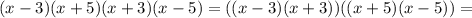 (x-3)(x+5)(x+3)(x-5)=((x-3)(x+3))((x+5)(x-5))=