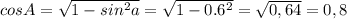 cosA=\sqrt{1-sin^2a}=\sqrt{1-0.6^2}=\sqrt{0,64}=0,8