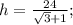 h=\frac{24}{\sqrt{3}+1};