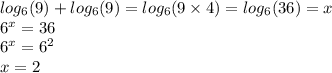 log_{6}(9) + log_{6}(9) = log_{6}(9 \times 4) = log_{6}(36) = x \\ { 6}^{x} = 36 \\ {6}^{x} = {6}^{2} \\ x = 2