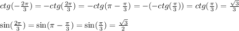 ctg(-\frac{2 \pi}{3})=-ctg(\frac{2 \pi}{3})=-ctg(\pi - \frac{\pi}{3})=-(-ctg (\frac{\pi}{3}))=ctg (\frac{\pi}{3})=\frac{\sqrt{3}}{3} \\ \\ \sin (\frac{2 \pi}{3})= \sin (\pi - \frac{\pi}{3})=\sin (\frac{\pi}{3})=\frac{\sqrt{3}}{2}