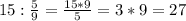 15 : \frac{5}{9} = \frac{15*9}{5} = 3 * 9 = 27