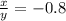 \frac{x}{y } = - 0.8