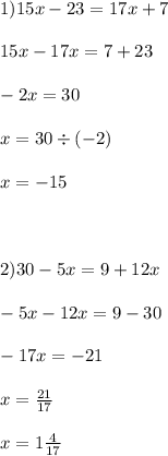 1)15 x - 23 = 17x + 7 \\ \\ 15x - 17x = 7 + 23 \\ \\ - 2x = 30 \\ \\ x = 30 \div ( - 2) \\ \\ x = - 15 \\ \\ \\ \\ 2)30 - 5x = 9 + 12x \\ \\ - 5x - 12x = 9 - 30 \\ \\ - 17x = - 21 \\ \\ x = \frac{21}{17} \\ \\ x = 1 \frac{4}{17}