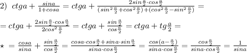 2)\; \; ctga+\frac{sina}{1+cosa}=ctga+\frac{2sin\frac{a}{2}\cdot cos\frac{a}{2}}{(sin^2\frac{a}{2}+cos^2\frac{a}{2})+(cos^2\frac{a}{2}-sin^2\frac{a}{2})}=\\\\=ctga+\frac{2sin\frac{a}{2}\cdot cos\frac{a}{2}}{2cos^2\frac{a}{2}}=ctga+\frac{sin\frac{a}{2}}{cos\frac{a}{2}}=ctga+tg\frac{a}{2}}=\\\\\star \; =\frac{cosa}{sina}+\frac{sin\frac{a}{2}}{cos\frac{a}{2}}=\frac{cosa\cdot cos\frac{a}{2}+sina\cdot sin\frac{a}{2}}{sina\cdot cos\frac{a}{2}}=\frac{cos(a-\frac{a}{2})}{sina\cdot cos\frac{a}{2}}=\frac{cos\frac{a}{2}}{sina\cdot cos\frac{a}{2}}=\frac{1}{sina}