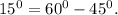 15^{0} = 60^{0} -45^{0} .