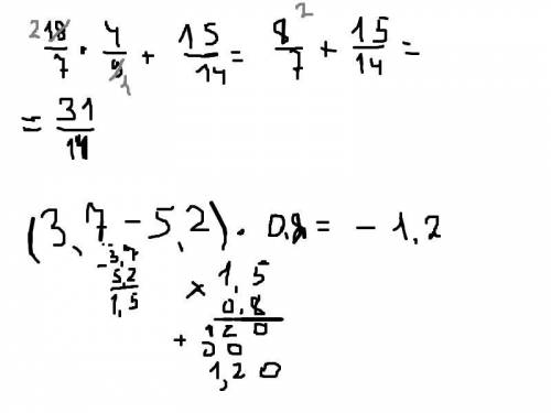 Решите по действиям столбиками 18/7 • 4/9 +15/14 (3,7-5,2)•0,8 все по действиям и столбиком 15 ! /*