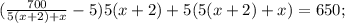 \((\frac{700}{5(x+2)+x}-5)5(x+2)+5(5(x+2)+x)=650;\)