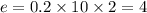 e = 0.2 \times 10 \times 2 = 4