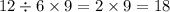 12 \div 6 \times 9 = 2 \times 9 = 18