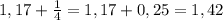 1,17+\frac{1}{4}=1,17+0,25=1,42