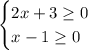 \begin{cases}2x+3 \geq0\\x-1\geq0\end{cases}