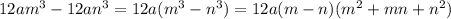 12am^3-12an^3=12a(m^3-n^3)=12a(m-n)(m^2+mn+n^2)