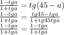 \frac{1-tga}{1+tga}= tg(45-a)\\ \frac{1-tga}{1+tga}= \frac{tg45-tga}{1+tg45tga}\\ \frac{1-tga}{1+tga}= \frac{1-tga}{1+tga}\\