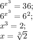 6^{x^3}=36;\\ 6^{x^3}=6^2;\\ x^3=2;\\ x=\sqrt[3] {2}