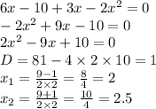 6x - 10 + 3x - 2 {x}^{2} = 0 \\ - 2 {x}^{2} + 9x - 10 = 0 \\ 2 {x}^{2} - 9x + 10 = 0 \\ D = 81 - 4 \times 2 \times 10 = 1 \\ x_{1} = \frac{9 - 1}{2 \times 2} = \frac{8}{4} = 2 \\ x_{2} = \frac{9 + 1}{2 \times 2} = \frac{10}{4} = 2.5 \\