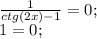 \frac{1}{ctg (2x)-1}=0;\\ 1=0;