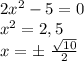 2x^{2}-5=0\\ x^{2}=2,5\\ x=\± \ \frac{\sqrt{10}}{2}