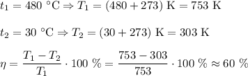 t_{1} = 480 \ ^{\circ} \text{C} \Rightarrow T_{1} = (480 + 273) \ \text{K} = 753 \ \text{K}\\\\t_{2} = 30 \ ^{\circ} \text{C} \Rightarrow T_{2} = (30 + 273) \ \text{K} = 303 \ \text{K}\\\\\eta = \dfrac{T_{1} - T_{2}}{T_{1}} \cdot 100 \ \% = \dfrac{753 - 303}{753} \cdot 100 \ \% \approx 60 \ \%