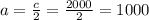 a=\frac{c}{2}=\frac{2000}{2}=1000