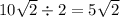 10 \sqrt{2} \div 2 = 5 \sqrt{2}