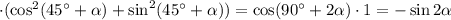 \cdot(\cos^2(45^\circ+\alpha)+\sin^2(45^\circ+\alpha))=\cos(90^\circ+2\alpha)\cdot1=-\sin2\alpha