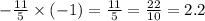 - \frac{11}{5} \times ( - 1) = \frac{11}{5} = \frac{22}{10} = 2.2