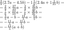 \frac{2}{9} (2.7a - 4.5b) - 1\frac{1}{6} (2.4a + 1 \frac{1}{35}b) = \\ = \frac{2}{9} \times \frac{27}{10} a - \frac{2}{9} \times \frac{45}{10}b - \\ - \frac{7}{6} \times \frac{24}{10} a - \frac{7}{6} \times \frac{36}{35} b = \\ = \frac{3}{5} a - b - \frac{14}{5} a - \frac{6}{5} b = \\ = - \frac{11}{5} a - \frac{11}{5} b = \\ = - \frac{11}{5} (a + b)