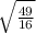 \sqrt{ \frac{49}{16} } 