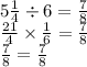 5 \frac{1}{4} \div 6 = \frac{7}{8} \\ \frac{21}{4} \times \frac{1}{6} = \frac{7}{8} \\ \frac{7}{8} = \frac{7}{8}