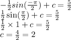 - \frac{1}{2} sin( \frac{ - \pi}{2} ) + c = \frac{5}{2} \\ \frac{1}{2} \sin( \frac{\pi}{2} ) + c = \frac{5}{2} \\ \frac{1}{2} \times 1 + c = \frac{5}{2} \\ c = \frac{4}{2} = 2