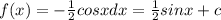 f(x) = - \frac{1}{2} cosxdx = \frac{1}{2} sinx + c