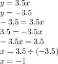 y = 3.5x \\ y = - 3.5 \\ - 3.5 = 3.5x \\ 3.5 = - 3.5x \\ - 3.5x = 3.5 \\ x = 3.5 \div ( - 3.5) \\ x = - 1