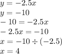 y = - 2.5x \\ y = - 10 \\ - 10 = - 2.5x \\ - 2.5x = - 10 \\ x = - 10 \div ( - 2.5) \\ x = 4