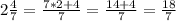 2\frac{4}{7}=\frac{7*2+4}{7}=\frac{14+4}{7}=\frac{18}{7}