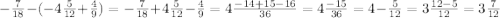 - \frac{7}{18} - ( - 4 \frac{5}{12} + \frac{4}{9} ) = - \frac{7}{18} + 4 \frac{5}{12} - \frac{4}{9} = 4\frac{ - 14 + 15 - 16}{36} = 4 \frac{ - 15}{36} = 4 - \frac{5}{12} = 3 \frac{12 - 5}{12} = 3 \frac{7}{12} \\