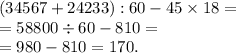 (34567+24233):60-45 \times 18 = \\ = 58800 \div 60 - 810 = \\ = 980 - 810 = 170. \\