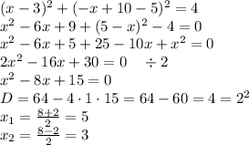 (x-3)^2+(-x+10-5)^2=4\\x^2-6x+9+(5-x)^2-4=0\\x^2-6x+5+25-10x+x^2=0\\2x^2-16x+30=0\quad\div2\\x^2-8x+15=0\\D=64-4\cdot1\cdot15=64-60=4=2^2\\x_1=\frac{8+2}2=5\\x_2=\frac{8-2}{2}=3