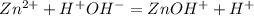 Zn^{2+} + H^+OH^- = ZnOH^+ + H^+