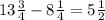 13\frac{3}{4}-8\frac{1}{4}=5\frac{1}{2}