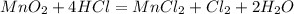 MnO_2 + 4HCl = MnCl_2 + Cl_2 + 2H_2O