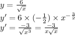 y=\frac{6}{\sqrt{x}}\\y'=6\times(-\frac{1}{2})\times {x}^{-\frac{3}{2} }\\y'=\frac{-3}{\sqrt{{x}^{3}}}=\frac{-3}{x\sqrt{x}}