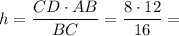 \displaystyle h=\frac{CD\cdot AB}{BC} =\frac{8\cdot 12}{16} =