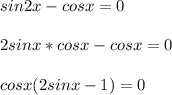 sin2x-cosx=0 \\ \\ 2sinx*cosx-cosx=0 \\ \\ cosx(2sinx-1)=0 \\ \\ 