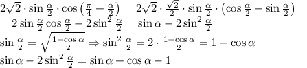 2\sqrt2\cdot\sin\frac{\alpha}2\cdot\cos \left(\frac{\pi}4 +\frac{\alpha}2\right)=2\sqrt2\cdot\frac{\sqrt2}2\cdot\sin\frac{\alpha}2\cdot\left(\cos\frac{\alpha}2-\sin\frac{\alpha}2\right)=\\=2\sin\frac{\alpha}2\cos\frac{\alpha}2-2\sin^2\frac{\alpha}2=\sin\alpha-2\sin^2\frac{\alpha}2\\\sin\frac{\alpha}2=\sqrt{\frac{1-\cos\alpha}2}\Rightarrow\2\sin^2\frac{\alpha}2=2\cdot\frac{1-\cos\alpha}2=1-\cos\alpha\\\sin\alpha-2\sin^2\frac{\alpha}2=\sin\alpha+\cos\alpha-1