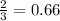 \frac{2}{3} = 0.66