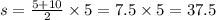 s = \frac{5 + 10}{2} \times 5 = 7.5 \times 5 = 37.5