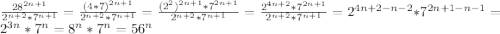 \frac{28^{2n+1} }{2^{n+2}*7^{n+1}}=\frac{(4*7)^{2n+1} }{2^{n+2}*7^{n+1}}=\frac{(2^{2})^{2n+1}*7^{2n+1}}{2^{n+2}*7^{n+1}}=\frac{2^{4n+2}*7^{2n+1}}{2^{n+2}*7^{n+1}} =2^{4n+2-n-2}*7^{2n+1-n-1}=2^{3n}*7^{n}=8^{n}*7^{n}=56^{n}